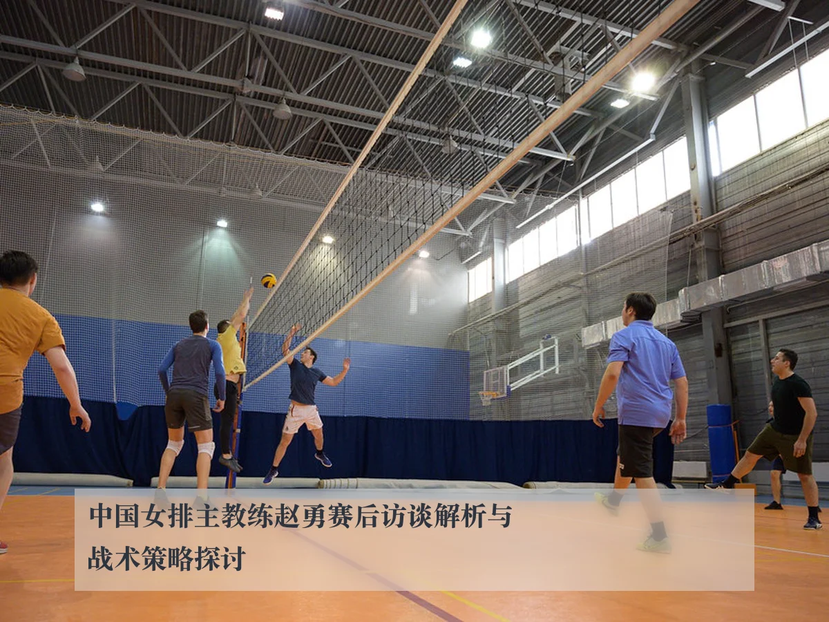 中国女排主教练赵勇赛后访谈解析与战术策略探讨（ayxAPP）