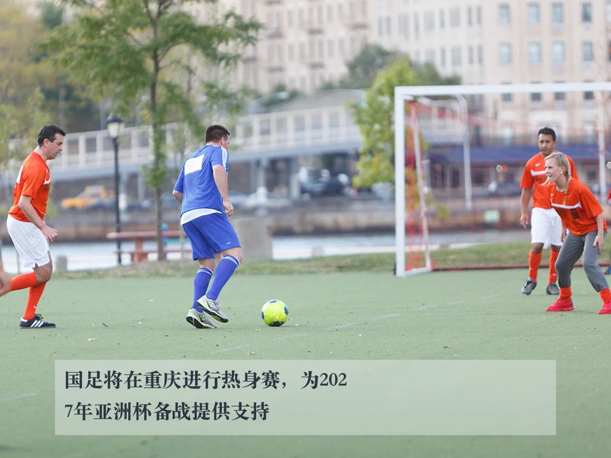 国足将在重庆进行热身赛,为2027年亚洲杯备战提供支持