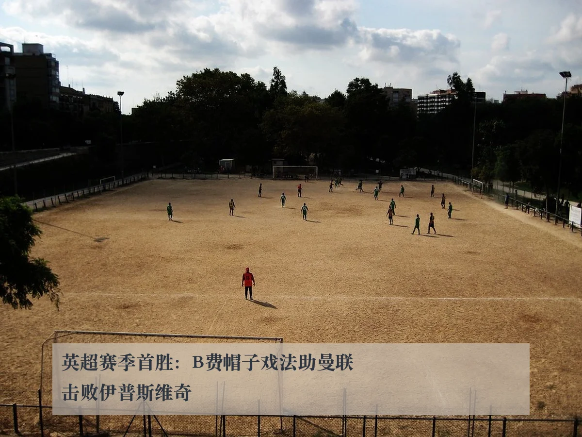 英超赛季首胜:B费帽子戏法助曼联击败伊普斯维奇